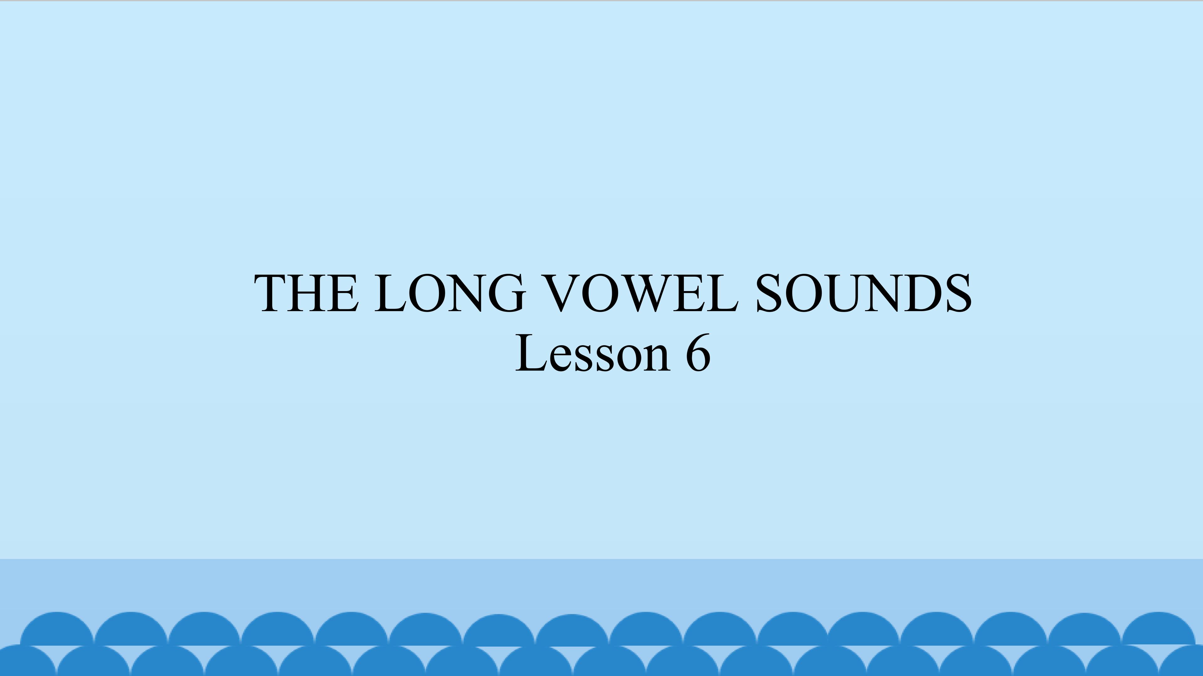 THE LONG VOWEL SOUNDS Lesson 6