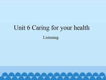 Unit 6 Caring for your health（Listening）_课件1