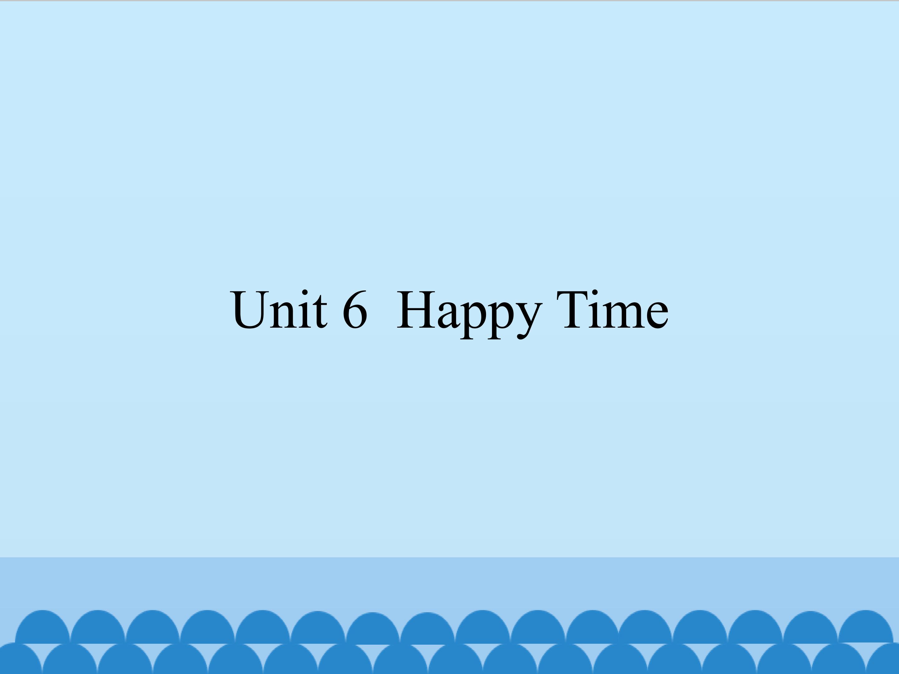 Unit 6 Happy Time_课件1