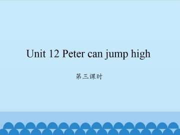 Unit 12 Peter can jump high-第三课时_课件1
