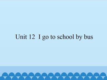 Unit 12 I go to school by bus_课件1