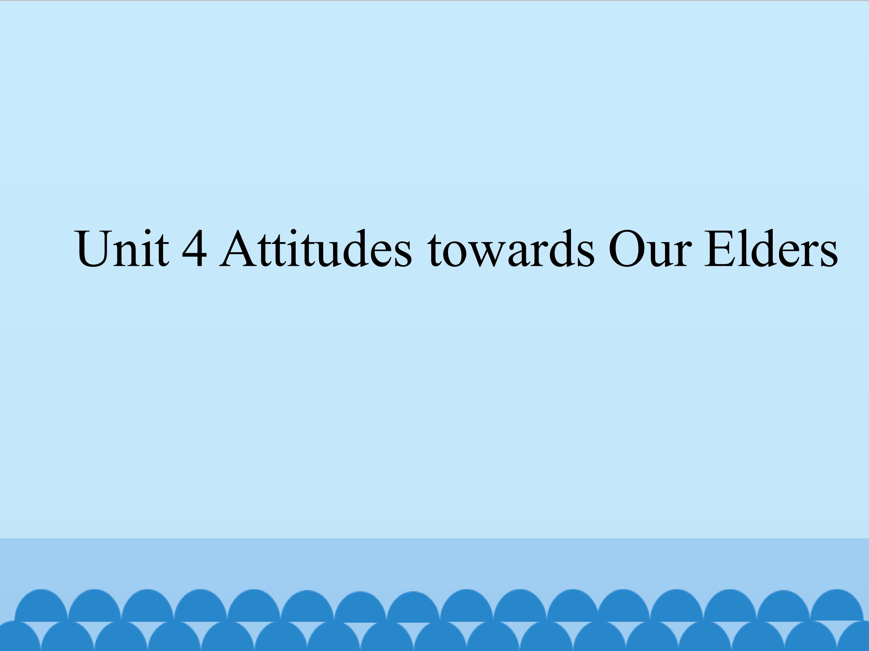 Unit 4 Attitudes towards Our Elders_课件1