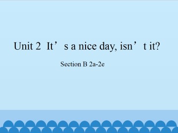 Unit 2  It's a nice day,isn't it?-Section B 2a-2e_课件1