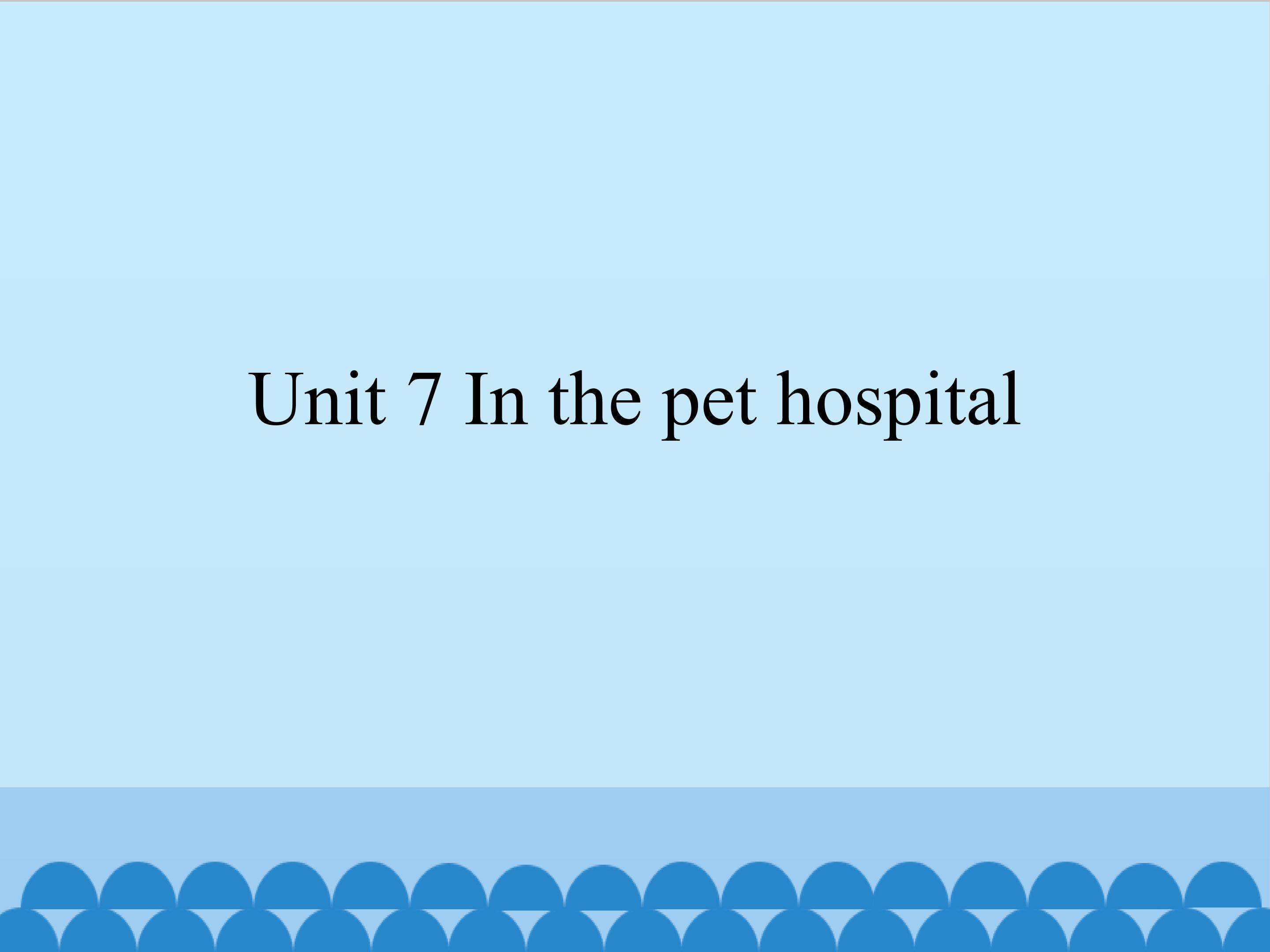 Unit 7 In the pet hospital_课件1