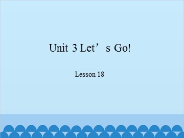 Unit 3 Let's Go! Lesson 18_课件1