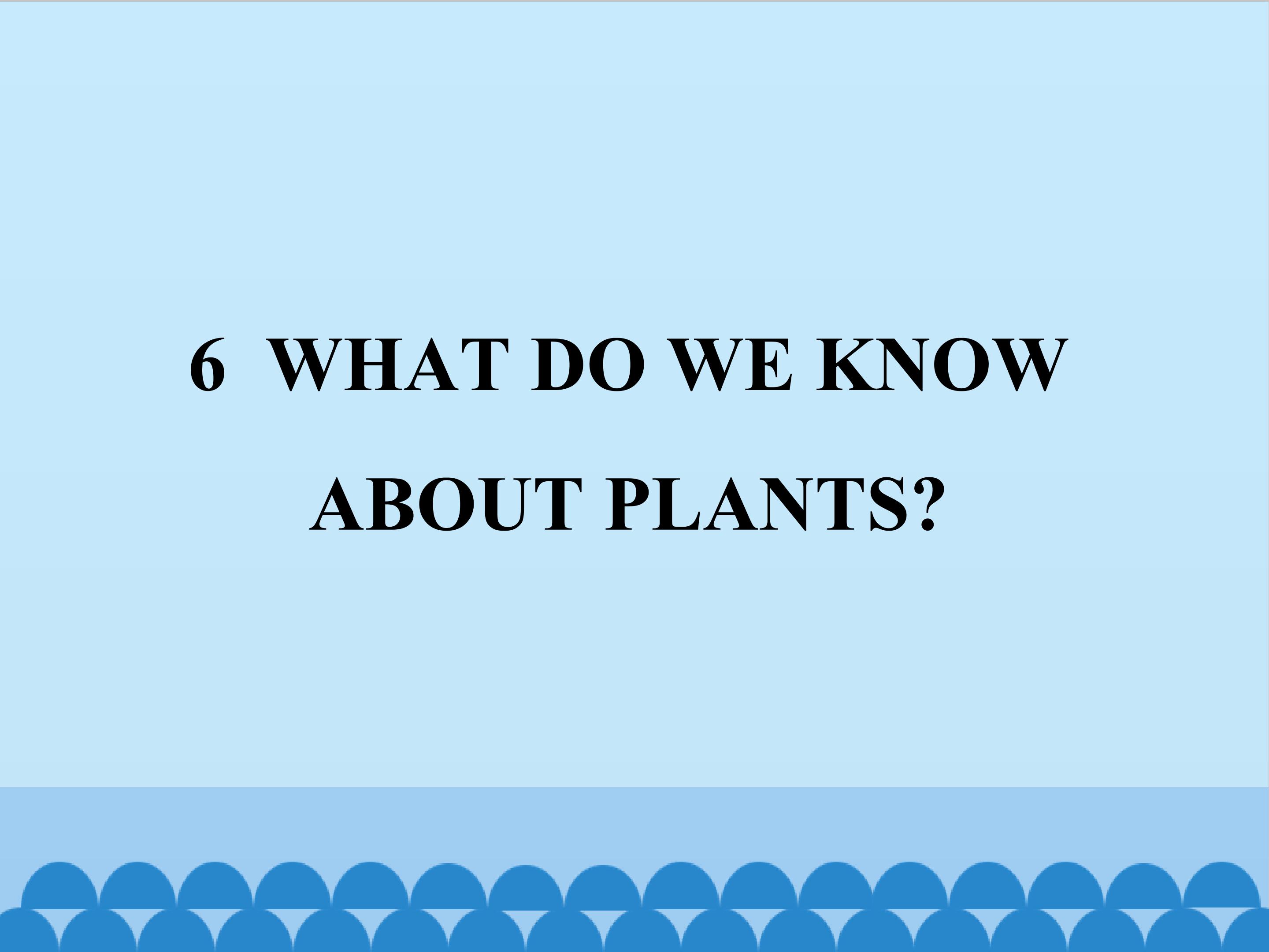 6  WHAT DO WE KNOW ABOUT PLANTS?_课件1