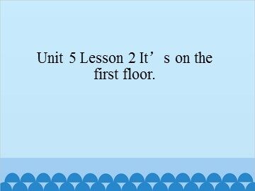 Unit 5 Lesson 2 It's on the first floor_课件1