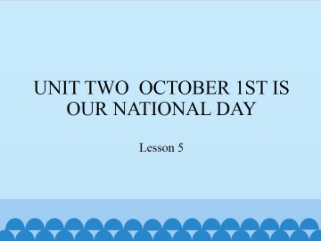 UNIT TWO  OCTOBER 1ST IS OUR NATIONAL DAY-Lesson 5_课件1