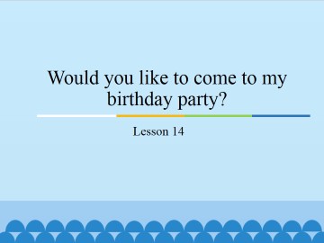 Would you like to come to my birthday party?-Lesson 14_课件1