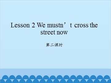 Lesson 2   We mustn't cross the street now 第二课时_课件1