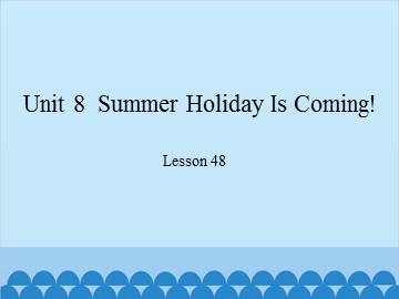 Unit 8  Summer Holiday Is Coming!-Lesson 48_课件1