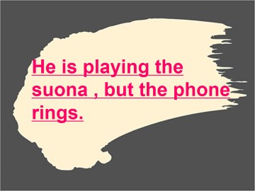 He is playing the suona, but the phone rings._课件1