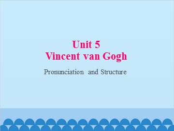 Unit 5 Vincent van Gogh Pronunciation and Structure_课件1