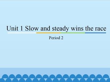 Unit 1 Slow and steady wins the race-Period 2_课件1