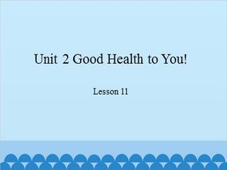Unit 2 Good Health to You! Lesson 11_课件1