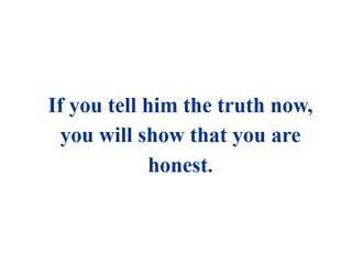 If you tell him the truth now, you will show that you are honest._课件1