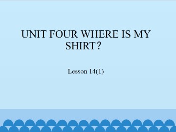 UNIT FOUR  WHERE IS MY SHIRT？-Lesson 14(1)_课件1