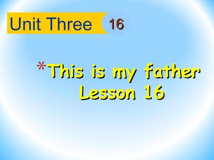 Unit 3 This is my father lesson 16