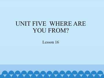 UNIT FIVE  WHERE ARE YOU FROM?-Lesson 16_课件1