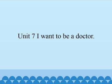 Unit 7 I want to be a doctor._课件1