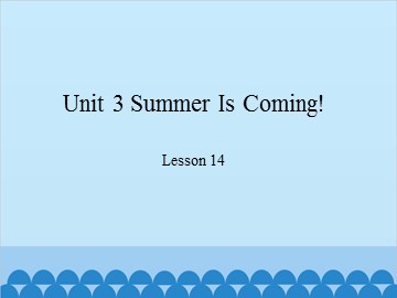 Unit 3 Summer Is Coming! Lesson 14_课件1