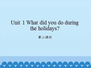 Unit 1 What did you do during the holidays?-第二课时_课件1