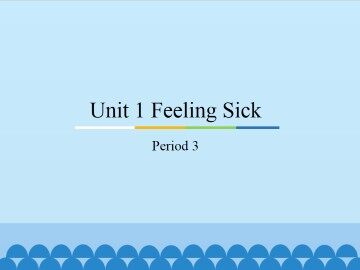 Unit 1 Feeling Sick-Period 3_课件1