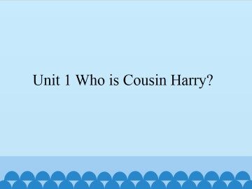 Unit 1 Who is Cousin Harry？_课件1