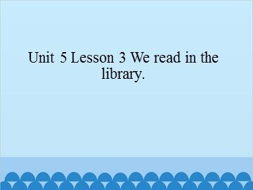 Unit 5 Lesson 3 We read in the library_课件1