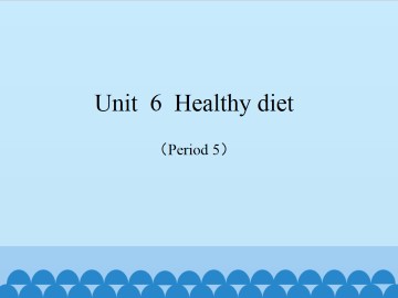 Unit  6  Healthy diet（Period 5）_课件1