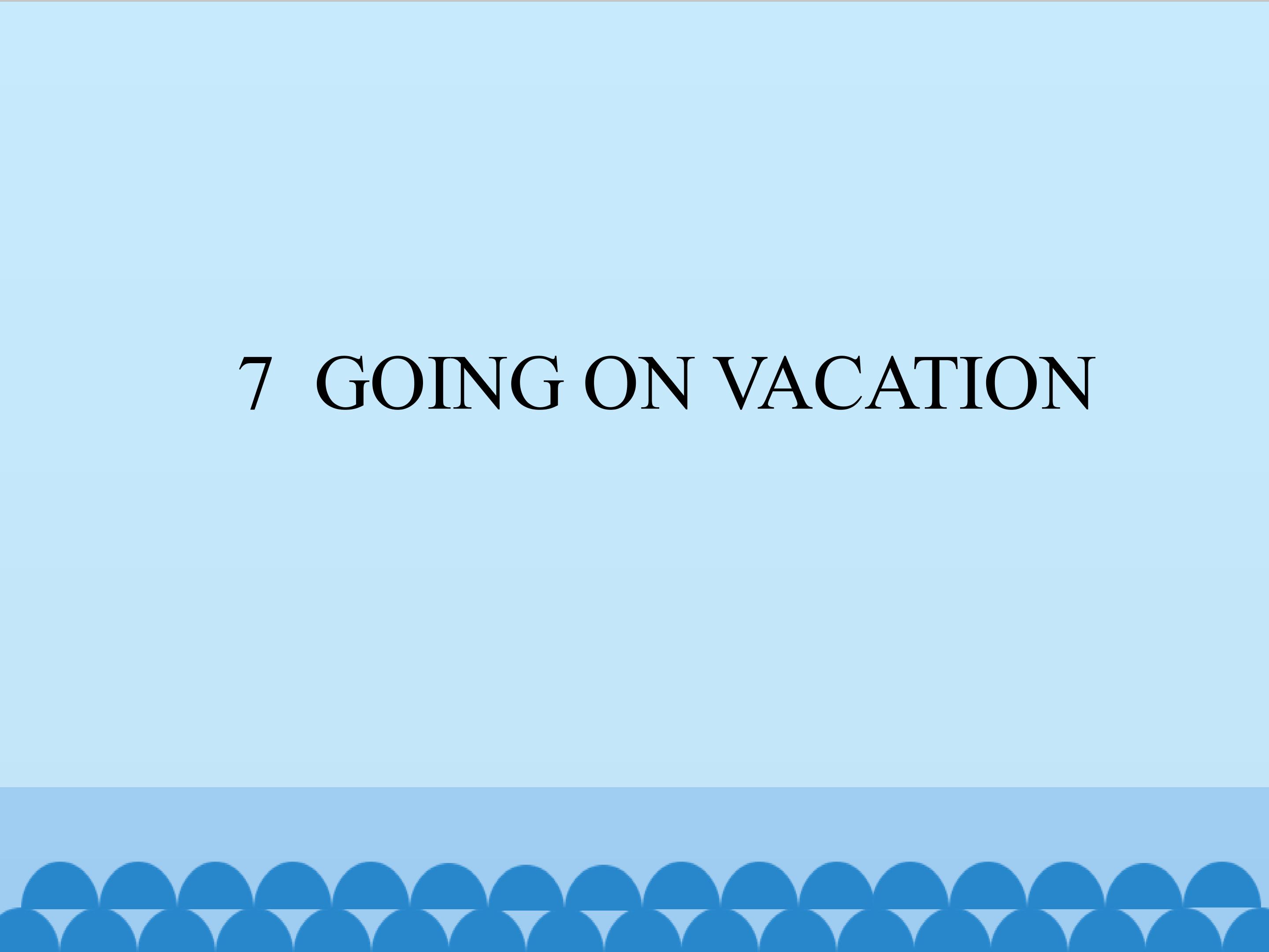7  GOING ON VACATION_课件1