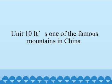 Unit 10 It's one of the famous mountains in China._课件1