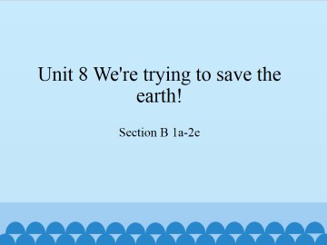 Unit 8   We're trying to save the earth!-Section B 1a-2e_课件1