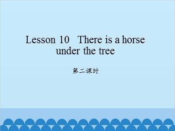 Lesson 10   There is a horse under the tree-第二课时_课件1
