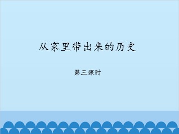 从家里带出来的历史-第三课时_课件1