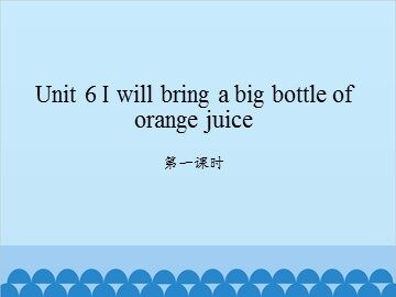 Unit 6 I will bring a big bottle of orange juice-第一课时_课件1