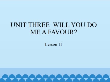 UNIT THREE  WILL YOU DO ME A FAVOUR?-Lesson 11_课件1