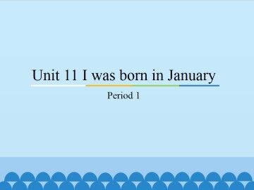 Unit 11 I was born in January-Period 1_课件1