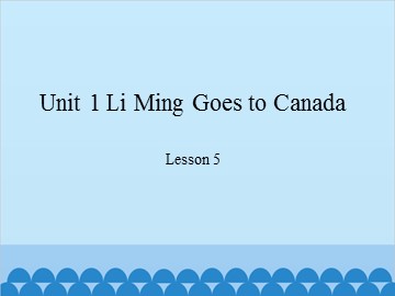 Unit 1 Li Ming Goes to Canada-Lesson 5_课件1