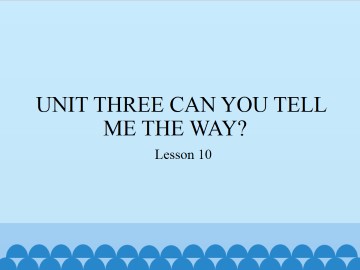 UNIT THREE  CAN YOU TELL ME THE WAY?-Lesson 10_课件1