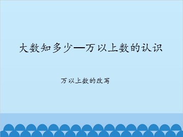 大数知多少—万以上数的认识-万以上数的改写_课件1