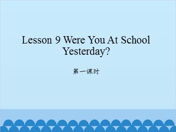 Lesson 9 Were you at school yesterday 第一课时_课件1