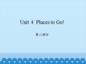 Unit 4  Places to Go!-第二课时_课件1