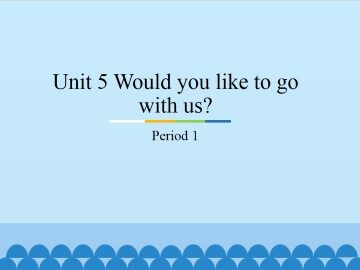 Unit 5 Would you like to go with us?-Period 1_课件1
