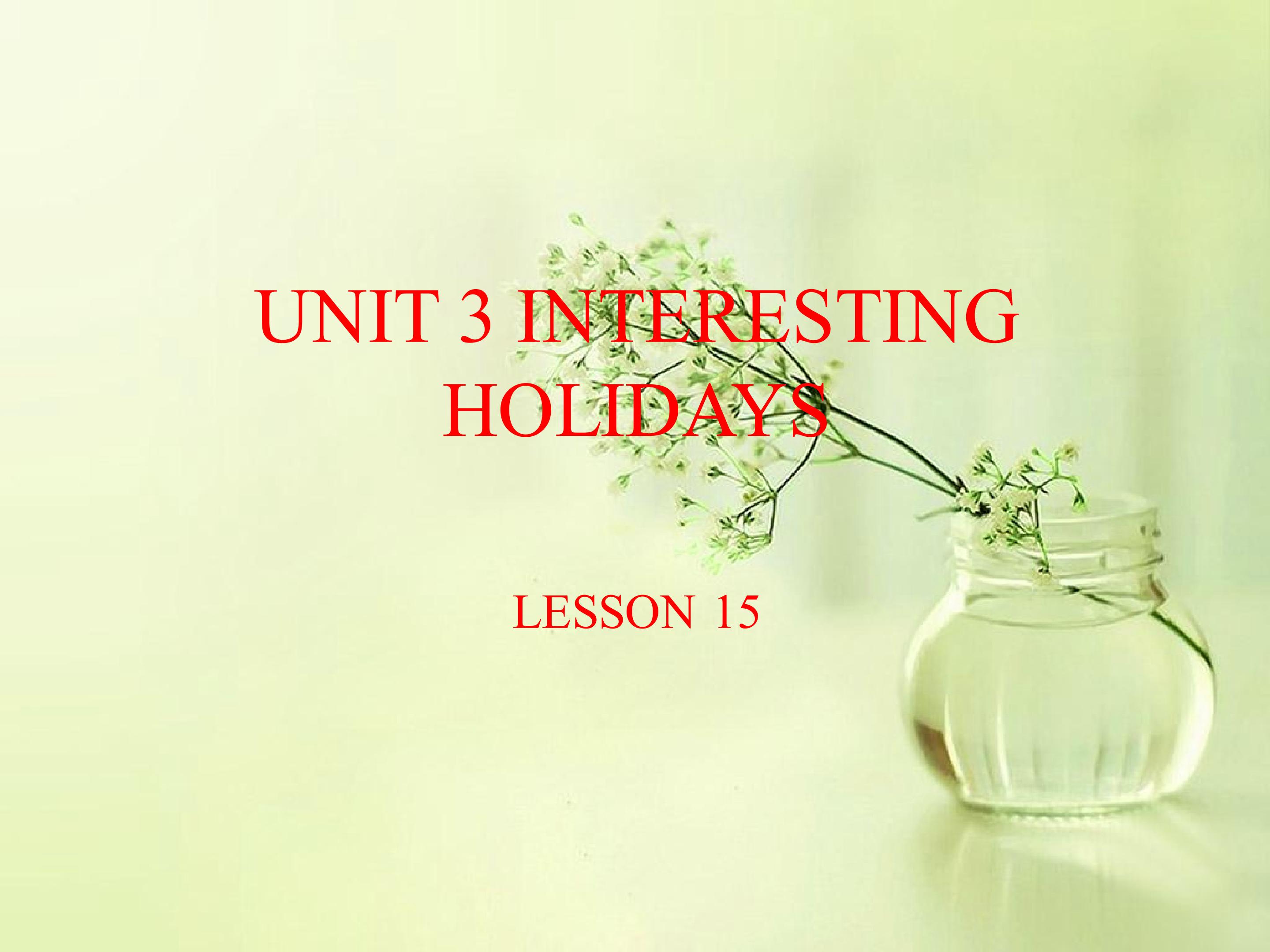 UNIT 3 INTERESTING HOLIDAYS LESSON 15