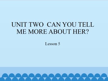 UNIT TWO  CAN YOU TELL ME MORE ABOUT HER?-Lesson 5_课件1