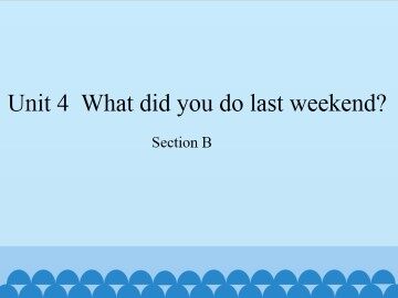 Unit 4  What did you do last weekend?-Section B_课件1
