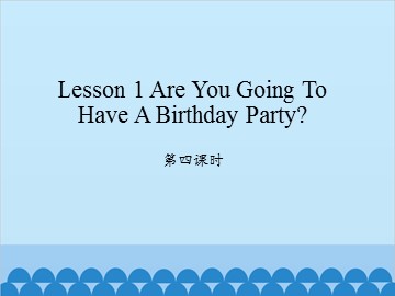 Lesson 1 Are you going to have a birthday party 第四课时_课件1