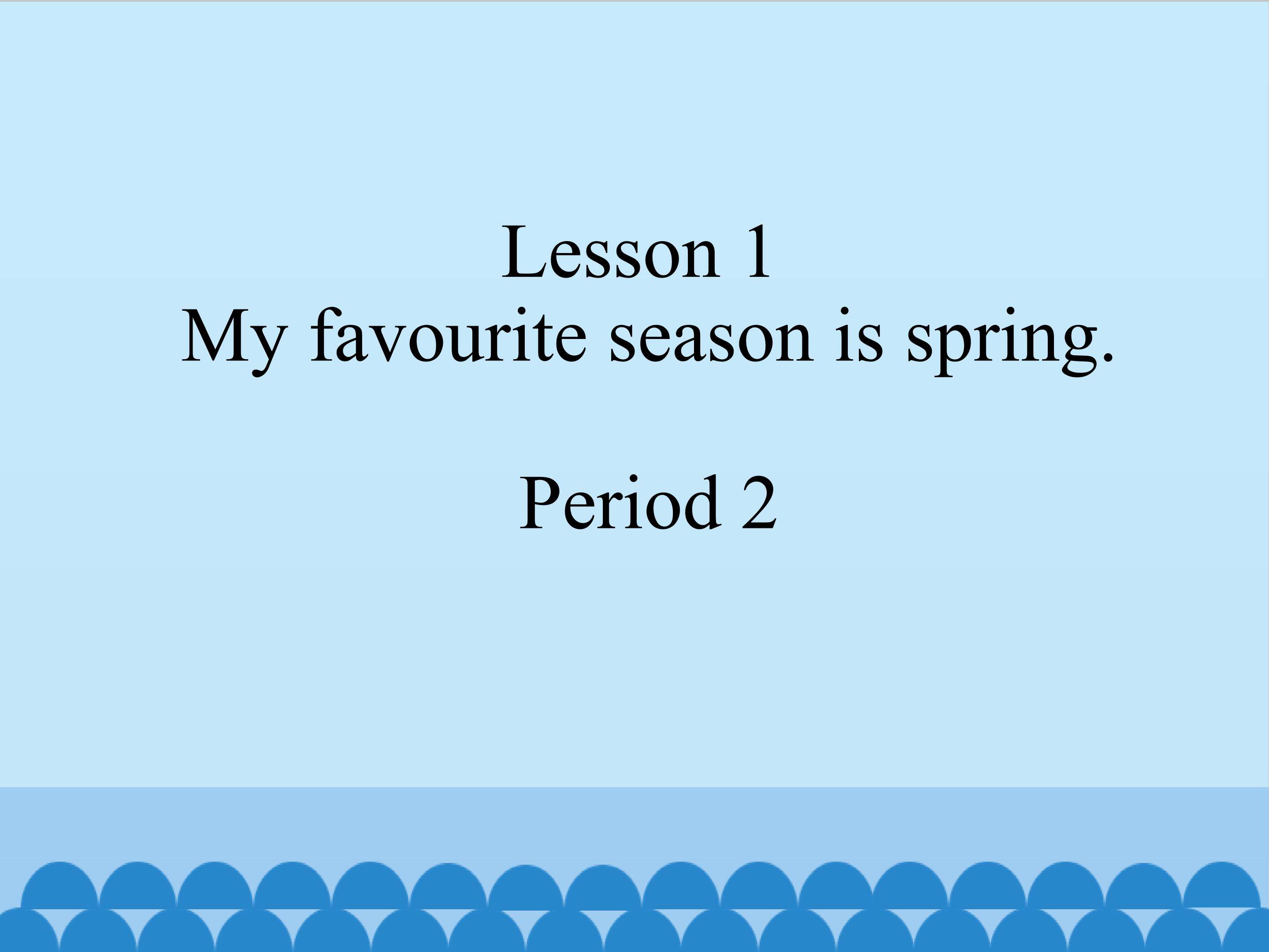 Lesson 1 My favourite season is spring period 2 