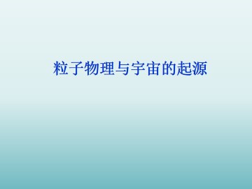粒子物理与宇宙的起源_课件1